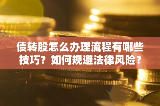 武汉债转股怎么办理流程有哪些技巧？如何规避法律风险？