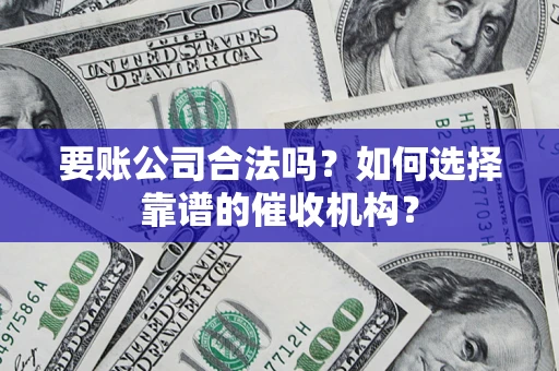 武汉要账公司合法吗？如何选择靠谱的催收机构？