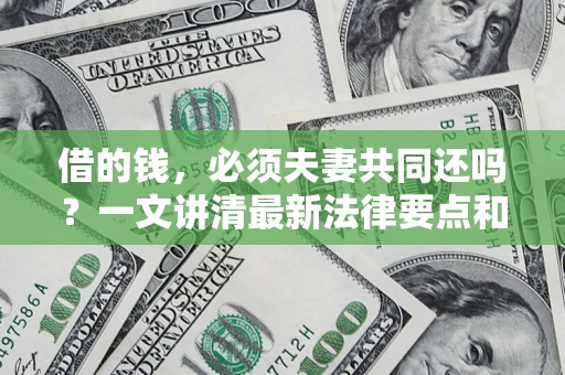武汉借的钱，必须夫妻共同还吗？一文讲清最新法律要点和避坑指南