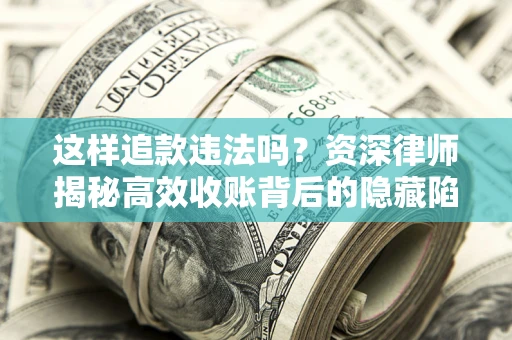武汉这样追款违法吗？资深律师揭秘高效收账背后的隐藏陷阱