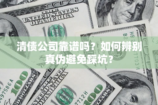武汉清债公司靠谱吗？如何辨别真伪避免踩坑？