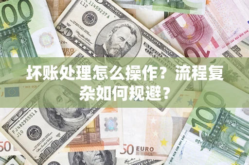 武汉坏账处理怎么操作？流程复杂如何规避？