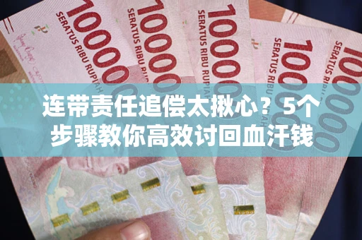 武汉连带责任追偿太揪心？5个步骤教你高效讨回血汗钱