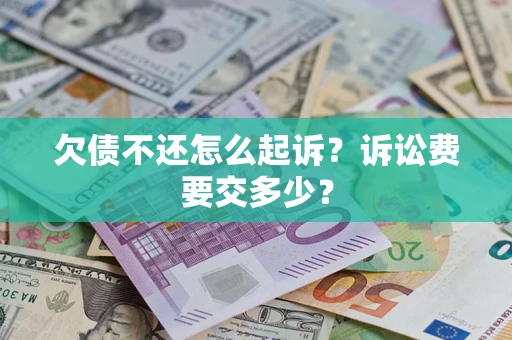 武汉欠债不还怎么起诉？诉讼费要交多少？
