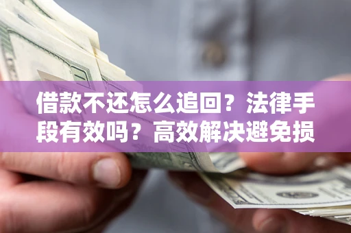 武汉借款不还怎么追回？法律手段有效吗？高效解决避免损失