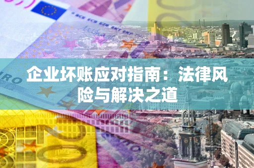 武汉企业坏账应对指南：法律风险与解决之道