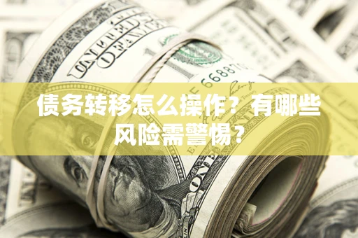 武汉债务转移怎么操作？有哪些风险需警惕？
