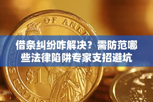 武汉借条纠纷咋解决？需防范哪些法律陷阱专家支招避坑