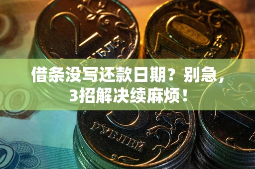 武汉借条没写还款日期？别急，3招解决续麻烦！