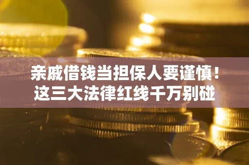 武汉亲戚借钱当担保人要谨慎！这三大法律红线千万别碰