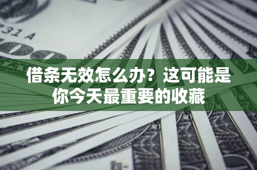 武汉借条无效怎么办？这可能是你今天最重要的收藏