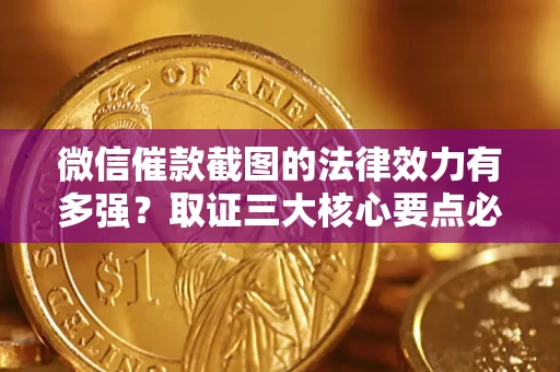 武汉微信催款截图的法律效力有多强？取证三大核心要点必须知道！
