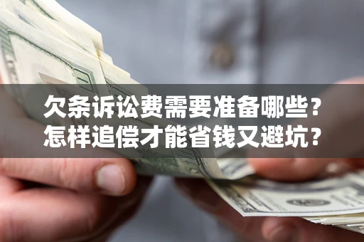 武汉欠条诉讼费需要准备哪些？怎样追偿才能省钱又避坑？