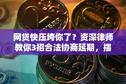 武汉网贷快压垮你了？资深律师教你3招合法协商延期，摆脱暴力催收！