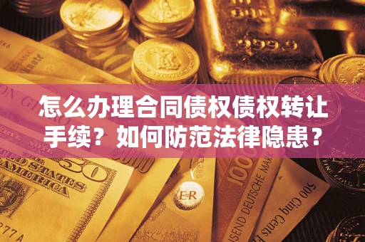 武汉怎么办理合同债权债权转让手续？如何防范法律隐患？