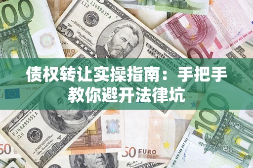 武汉债权转让实操指南：手把手教你避开法律坑