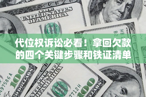 武汉代位权诉讼必看!拿回欠款的四个关键步骤和铁证清单 武汉代位权诉讼必看!拿回欠款的四个关键步骤和铁证清单