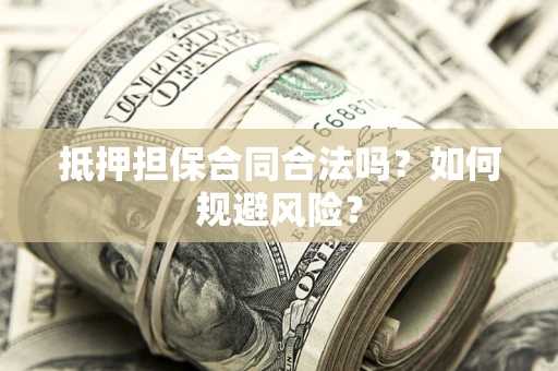 武汉抵押担保合同合法吗？如何规避风险？