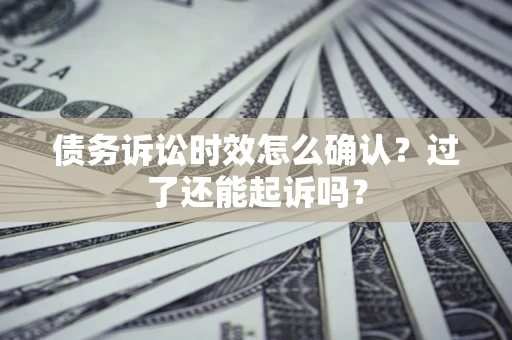 武汉债务诉讼时效怎么确认？过了还能起诉吗？