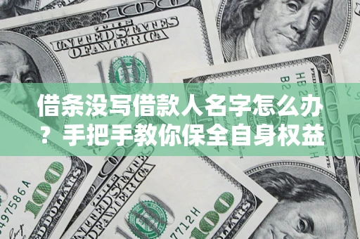 武汉借条没写借款人名字怎么办？手把手教你保全自身权益