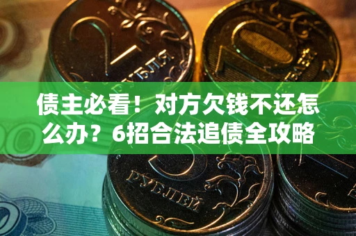 武汉债主必看！对方欠钱不还怎么办？6招合法追债全攻略