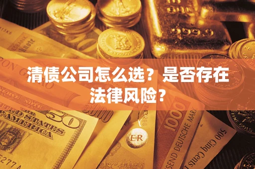 武汉清债公司怎么选？是否存在法律风险？