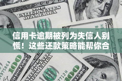 武汉信用卡逾期被列为失信人别慌！这些还款策略能帮你合法止损