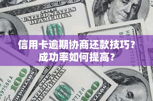 武汉信用卡逾期协商还款技巧？成功率如何提高？
