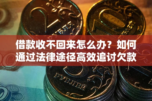 武汉借款收不回来怎么办?如何通过法律途径高效追讨欠款? 武汉借款收不回来怎么办?如何通过法律途径高效追讨欠款?