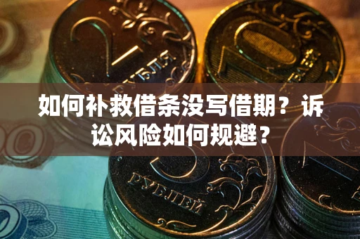 武汉如何补救借条没写借期？诉讼风险如何规避？