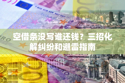 武汉空借条没写谁还钱？三招化解纠纷和避雷指南