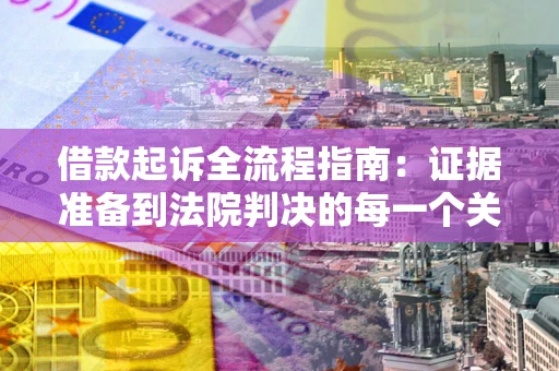 武汉借款起诉全流程指南：证据准备到法院判决的每一个关键步骤
