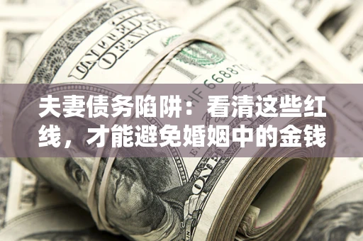 武汉夫妻债务陷阱：看清这些红线，才能避免婚姻中的金钱危机