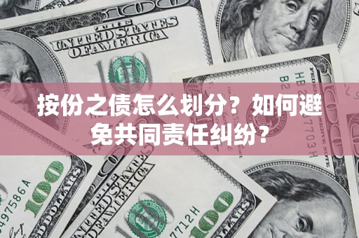 武汉按份之债怎么划分？如何避免共同责任纠纷？