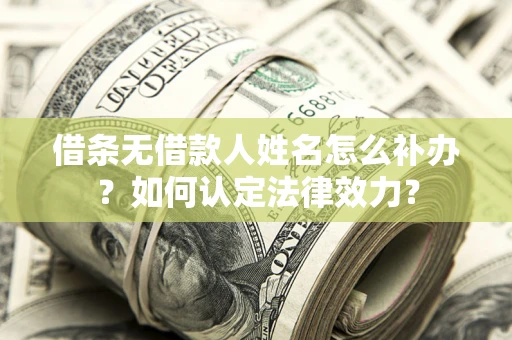 武汉借条无借款人姓名怎么补办？如何认定法律效力？