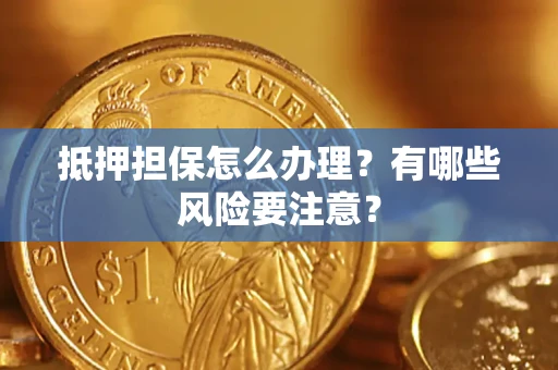 武汉抵押担保怎么办理？有哪些风险要注意？
