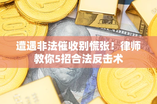 武汉遭遇非法催收别慌张！律师教你5招合法反击术