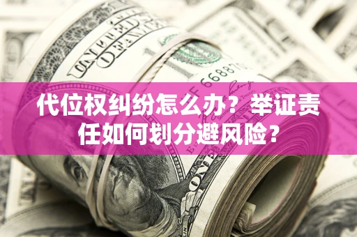 武汉代位权纠纷怎么办？举证责任如何划分避风险？