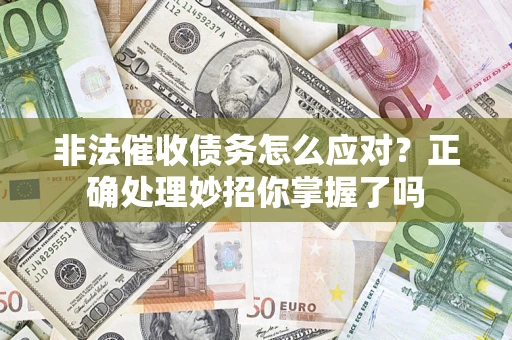 武汉非法催收债务怎么应对？正确处理妙招你掌握了吗