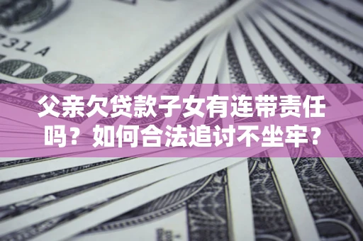 武汉父亲欠贷款子女有连带责任吗？如何合法追讨不坐牢？