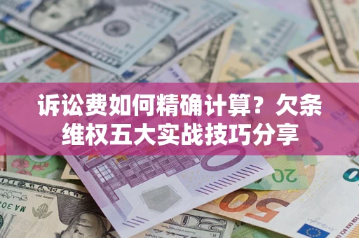 武汉诉讼费如何精确计算？欠条维权五大实战技巧分享