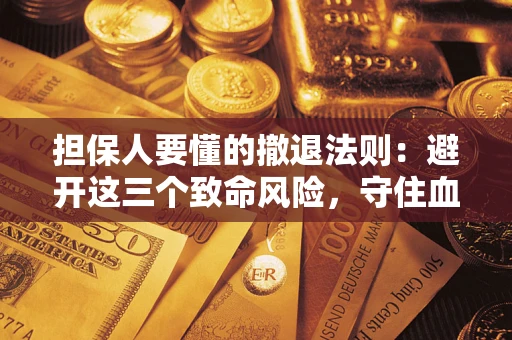 武汉担保人要懂的撤退法则：避开这三个致命风险，守住血汗钱