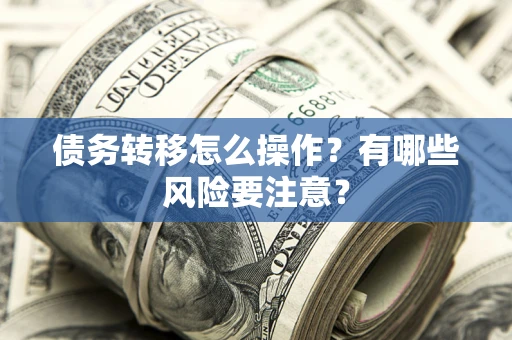 武汉债务转移怎么操作？有哪些风险要注意？