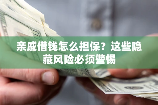 武汉亲戚借钱怎么担保？这些隐藏风险必须警惕