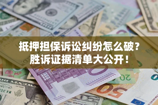 武汉抵押担保诉讼纠纷怎么破？胜诉证据清单大公开！