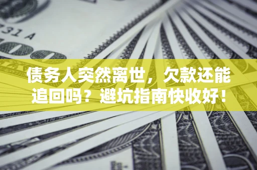 武汉债务人突然离世，欠款还能追回吗？避坑指南快收好！