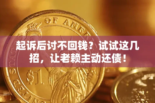 武汉起诉后讨不回钱？试试这几招，让老赖主动还债！