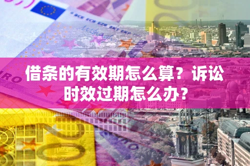 武汉借条的有效期怎么算？诉讼时效过期怎么办？
