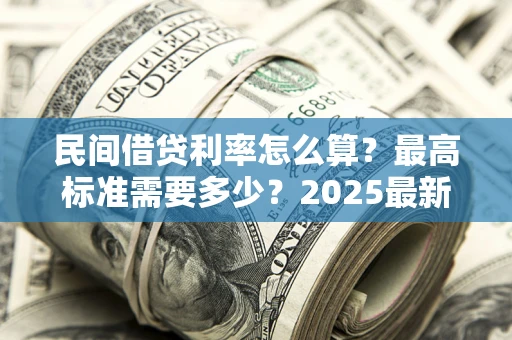 武汉民间借贷利率怎么算？最高标准需要多少？2025最新避坑指南