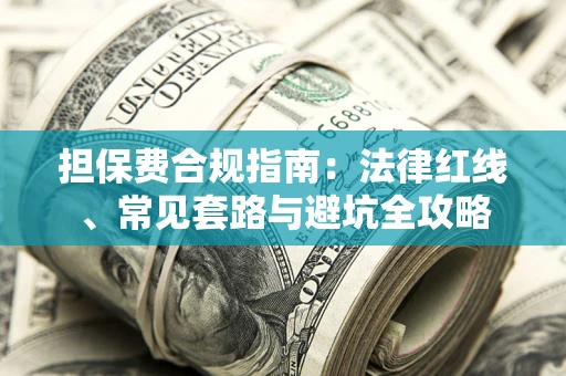 武汉担保费合规指南：法律红线、常见套路与避坑全攻略